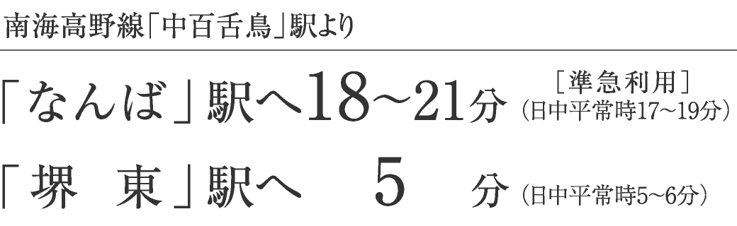 南海高野線「中百舌鳥」駅より「なんば」駅へ18～21分、「堺東」駅へ5分