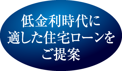 低金利時代に適した住宅ローンをご提案