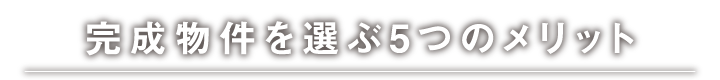 完成物件を選ぶ5つのメリット